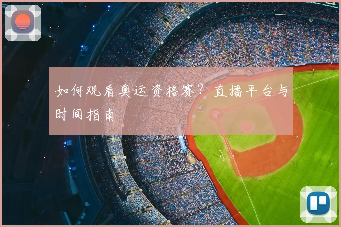 如何观看奥运资格赛?直播平台与时间指南