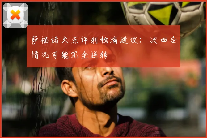 萨福诺夫点评利物浦进攻:次回合情况可能完全逆转
