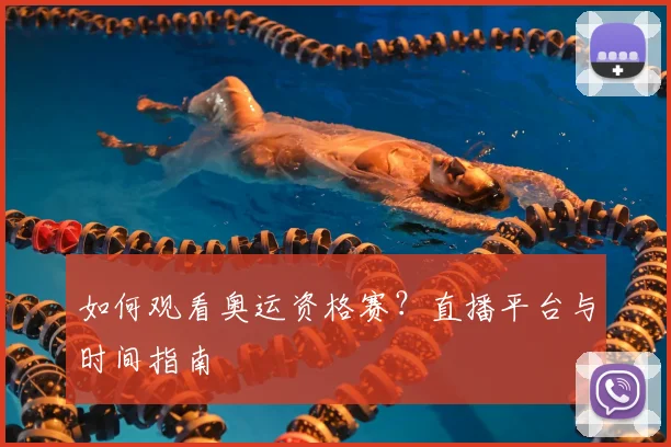 如何观看奥运资格赛？直播平台与时间指南