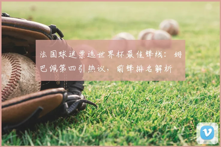 法国球迷票选世界杯最佳锋线：姆巴佩第四引热议，前锋排名解析