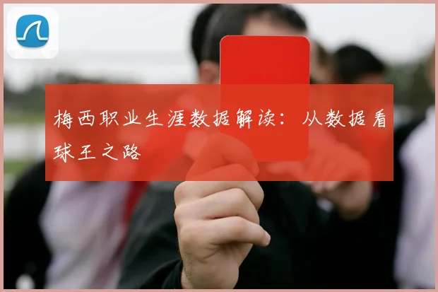 梅西职业生涯数据解读:从数据看球王之路
